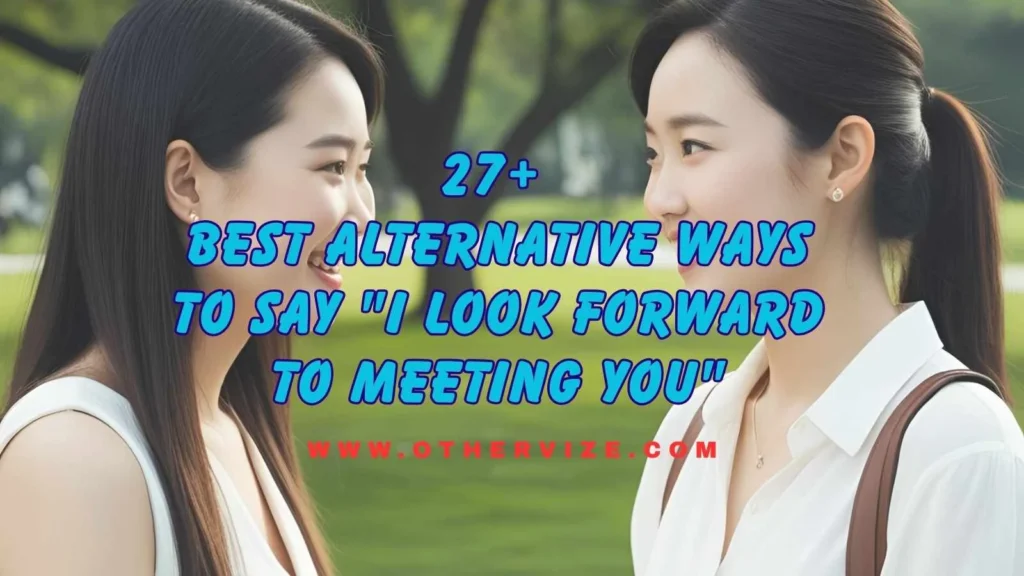other ways to say I look forward to meeting you